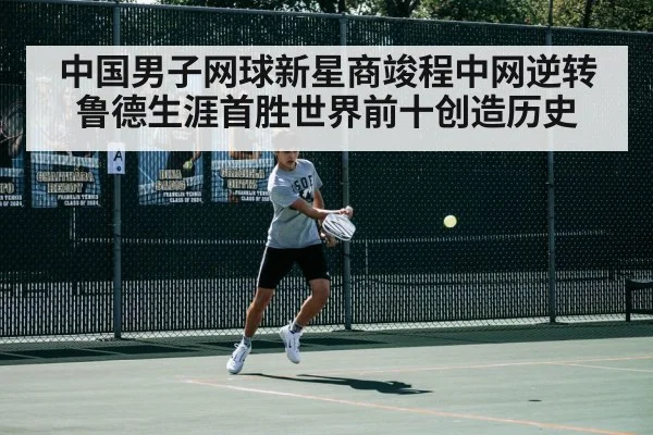 中国男子网球新星商竣程中网逆转鲁德生涯首胜世界前十创造历史